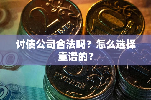 武汉讨债公司合法吗？怎么选择靠谱的？