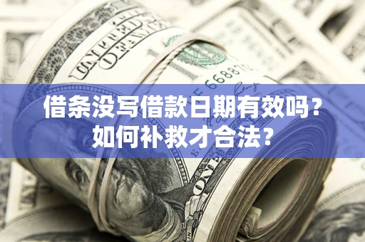 武汉借条没写借款日期有效吗？如何补救才合法？