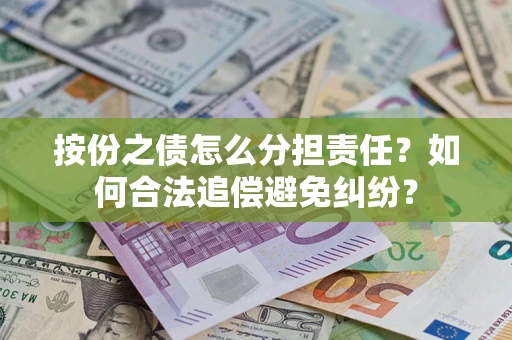 武汉按份之债怎么分担责任？如何合法追偿避免纠纷？