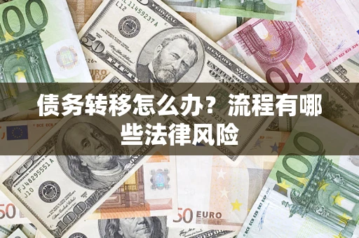 武汉债务转移怎么办？流程有哪些法律风险