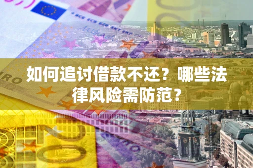 武汉如何追讨借款不还？哪些法律风险需防范？