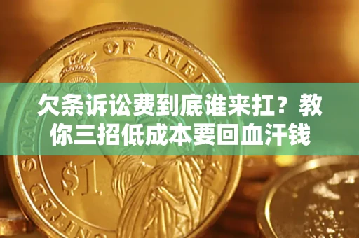 武汉欠条诉讼费到底谁来扛？教你三招低成本要回血汗钱